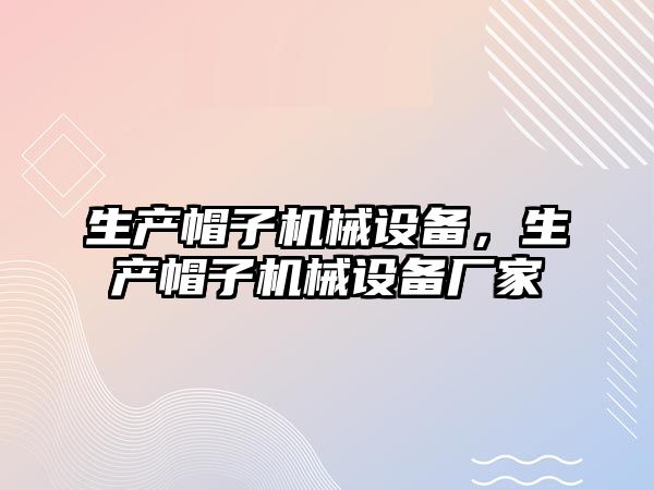 生產(chǎn)帽子機械設備，生產(chǎn)帽子機械設備廠家