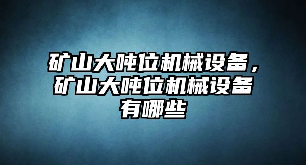 礦山大噸位機(jī)械設(shè)備，礦山大噸位機(jī)械設(shè)備有哪些