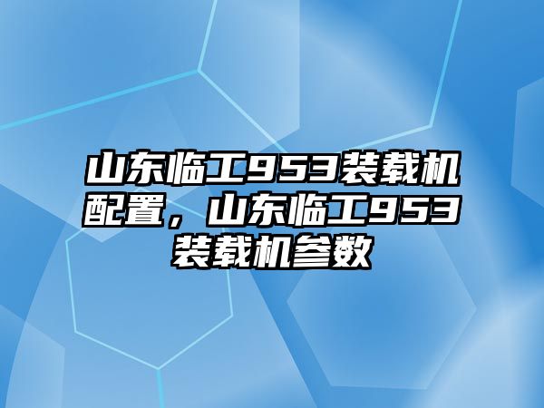 山東臨工953裝載機(jī)配置，山東臨工953裝載機(jī)參數(shù)