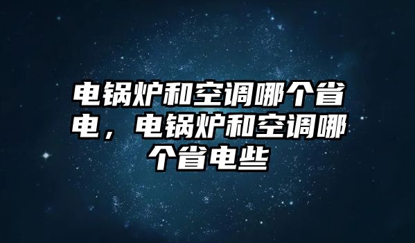 電鍋爐和空調(diào)哪個省電，電鍋爐和空調(diào)哪個省電些