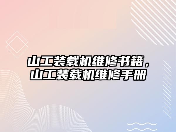 山工裝載機(jī)維修書籍，山工裝載機(jī)維修手冊