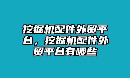 挖掘機配件外貿(mào)平臺，挖掘機配件外貿(mào)平臺有哪些