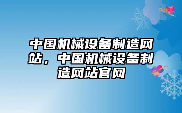 中國(guó)機(jī)械設(shè)備制造網(wǎng)站，中國(guó)機(jī)械設(shè)備制造網(wǎng)站官網(wǎng)