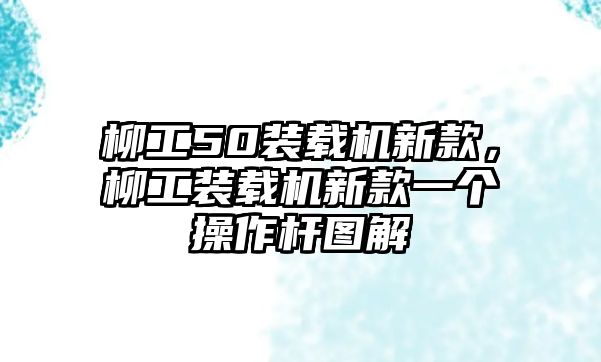 柳工50裝載機(jī)新款，柳工裝載機(jī)新款一個(gè)操作桿圖解