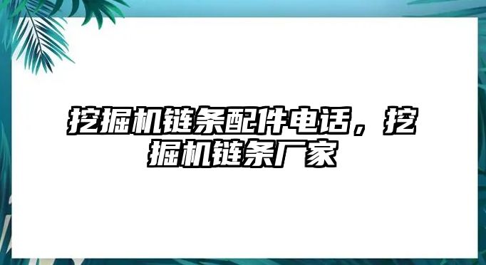 挖掘機(jī)鏈條配件電話，挖掘機(jī)鏈條廠家