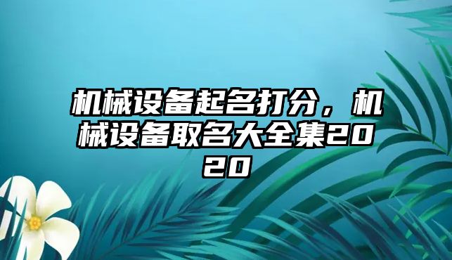 機(jī)械設(shè)備起名打分，機(jī)械設(shè)備取名大全集2020