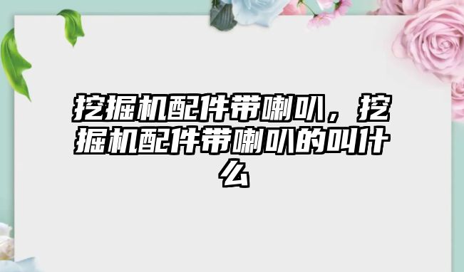 挖掘機配件帶喇叭，挖掘機配件帶喇叭的叫什么