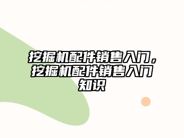 挖掘機配件銷售入門，挖掘機配件銷售入門知識