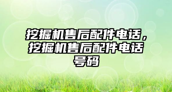 挖掘機(jī)售后配件電話，挖掘機(jī)售后配件電話號碼