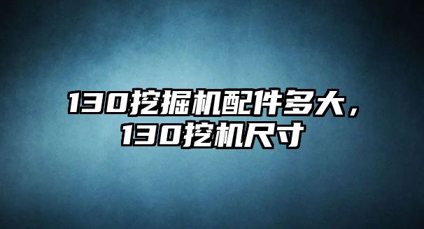 130挖掘機配件多大，130挖機尺寸