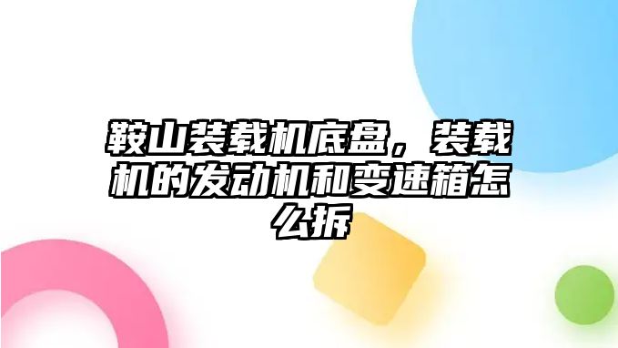 鞍山裝載機(jī)底盤(pán)，裝載機(jī)的發(fā)動(dòng)機(jī)和變速箱怎么拆