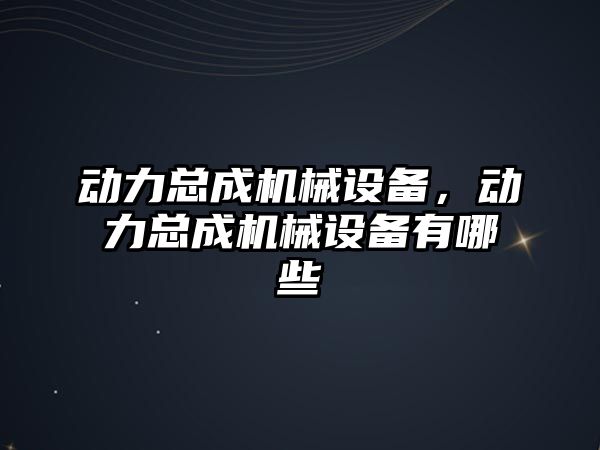 動力總成機械設(shè)備，動力總成機械設(shè)備有哪些