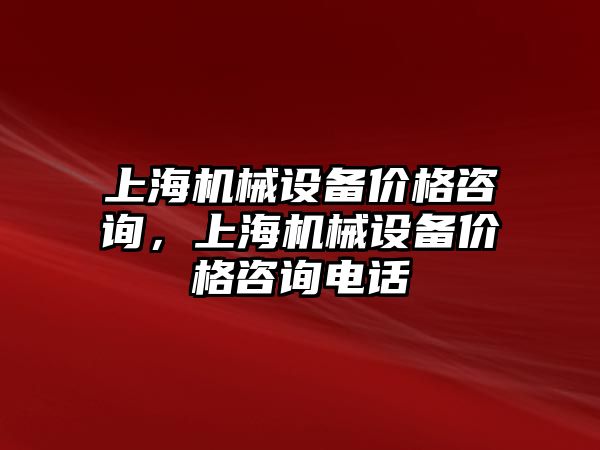 上海機械設(shè)備價格咨詢，上海機械設(shè)備價格咨詢電話