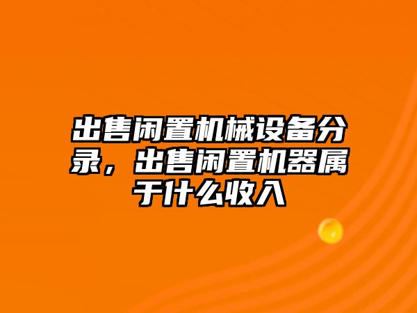 出售閑置機(jī)械設(shè)備分錄，出售閑置機(jī)器屬于什么收入