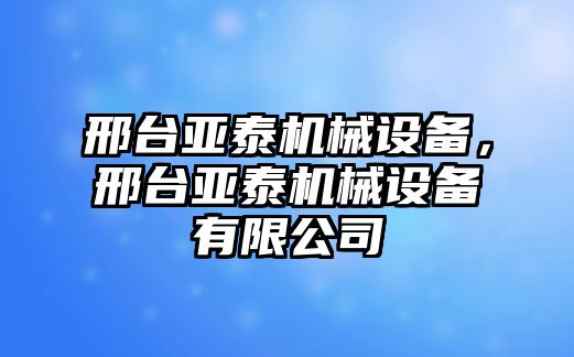 邢臺亞泰機(jī)械設(shè)備，邢臺亞泰機(jī)械設(shè)備有限公司