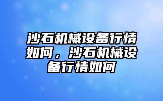 沙石機(jī)械設(shè)備行情如何，沙石機(jī)械設(shè)備行情如何