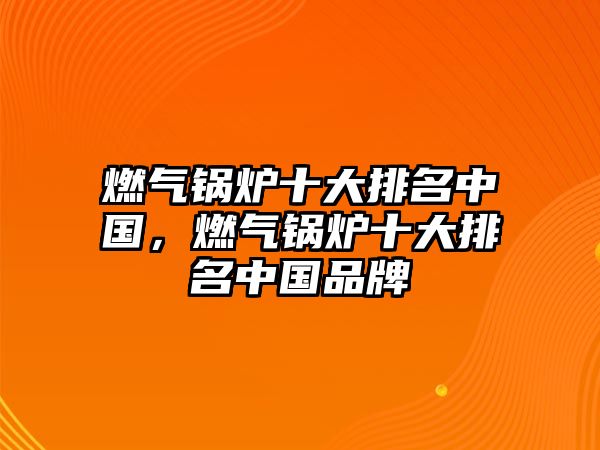 燃?xì)忮仩t十大排名中國(guó)，燃?xì)忮仩t十大排名中國(guó)品牌