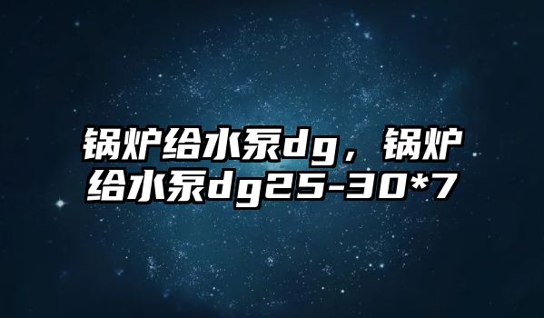 鍋爐給水泵dg，鍋爐給水泵dg25-30*7