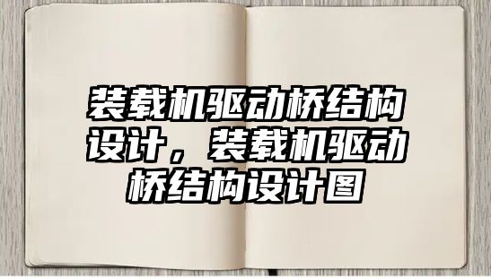 裝載機驅(qū)動橋結(jié)構(gòu)設(shè)計，裝載機驅(qū)動橋結(jié)構(gòu)設(shè)計圖