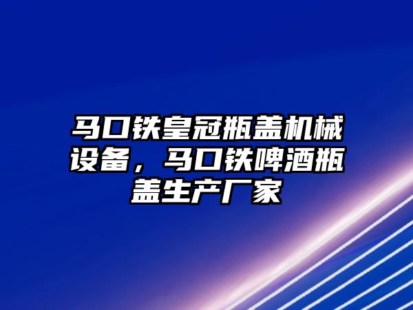 馬口鐵皇冠瓶蓋機械設備，馬口鐵啤酒瓶蓋生產(chǎn)廠家