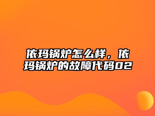 依瑪鍋爐怎么樣，依瑪鍋爐的故障代碼02