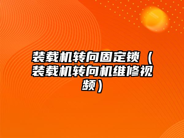 裝載機轉向固定鎖（裝載機轉向機維修視頻）