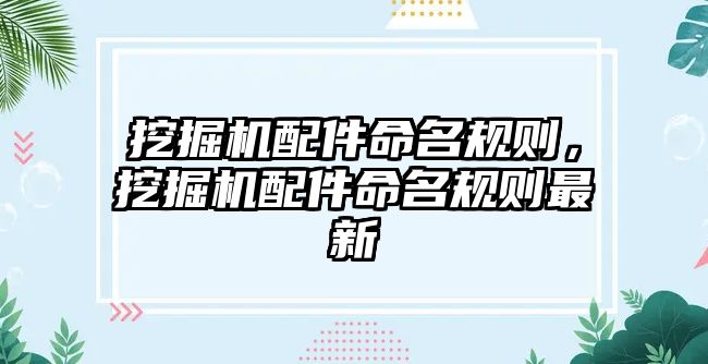 挖掘機(jī)配件命名規(guī)則，挖掘機(jī)配件命名規(guī)則最新