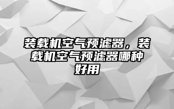 裝載機空氣預(yù)濾器，裝載機空氣預(yù)濾器哪種好用