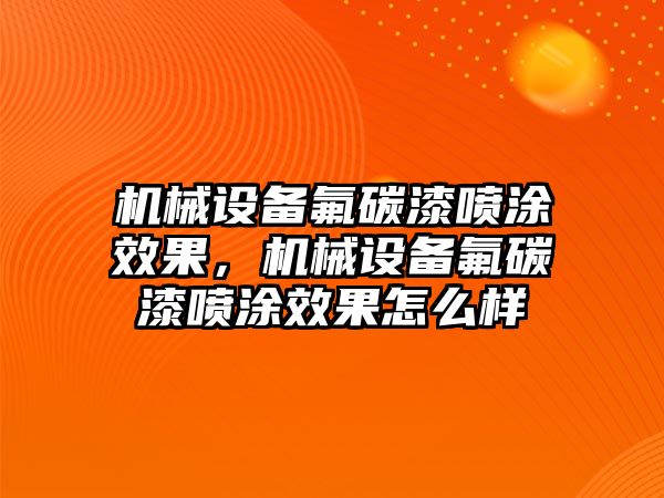 機械設備氟碳漆噴涂效果，機械設備氟碳漆噴涂效果怎么樣