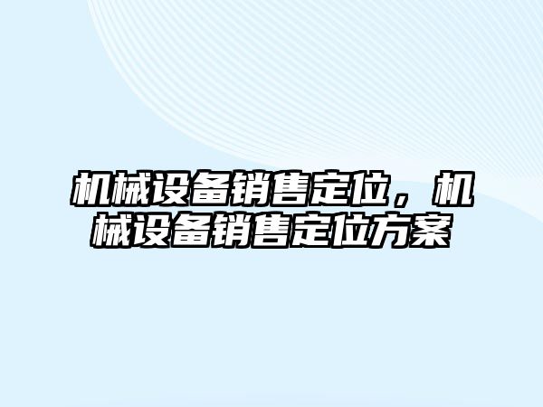 機械設(shè)備銷售定位，機械設(shè)備銷售定位方案