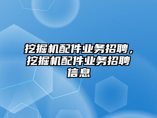 挖掘機配件業(yè)務(wù)招聘，挖掘機配件業(yè)務(wù)招聘信息