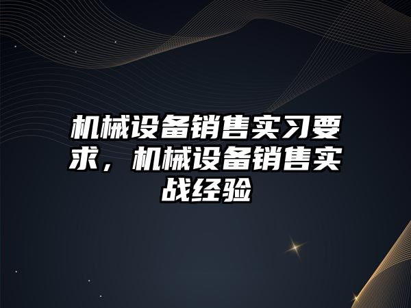 機械設備銷售實習要求，機械設備銷售實戰(zhàn)經驗