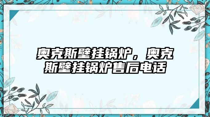 奧克斯壁掛鍋爐，奧克斯壁掛鍋爐售后電話