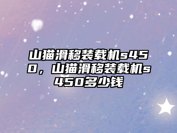 山貓滑移裝載機(jī)s450，山貓滑移裝載機(jī)s450多少錢