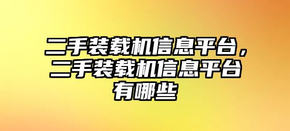 二手裝載機(jī)信息平臺，二手裝載機(jī)信息平臺有哪些