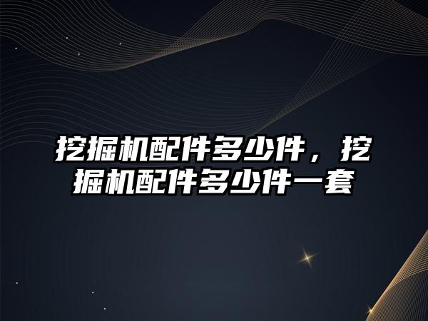 挖掘機配件多少件，挖掘機配件多少件一套