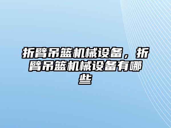 折臂吊籃機(jī)械設(shè)備，折臂吊籃機(jī)械設(shè)備有哪些