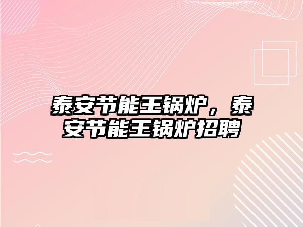 泰安節(jié)能王鍋爐，泰安節(jié)能王鍋爐招聘