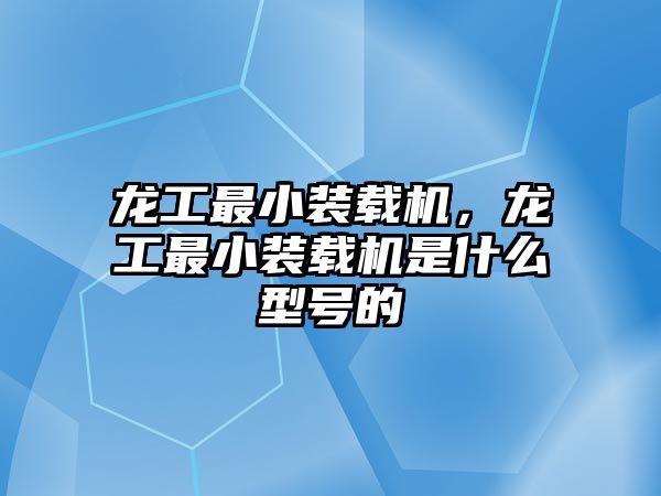 龍工最小裝載機(jī)，龍工最小裝載機(jī)是什么型號(hào)的