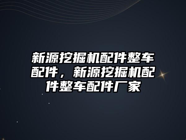 新源挖掘機(jī)配件整車配件，新源挖掘機(jī)配件整車配件廠家