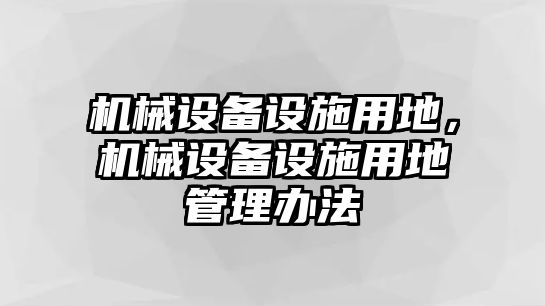 機械設(shè)備設(shè)施用地，機械設(shè)備設(shè)施用地管理辦法