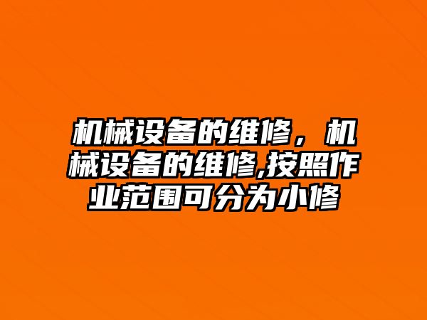 機械設(shè)備的維修，機械設(shè)備的維修,按照作業(yè)范圍可分為小修