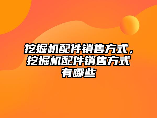 挖掘機配件銷售方式，挖掘機配件銷售方式有哪些