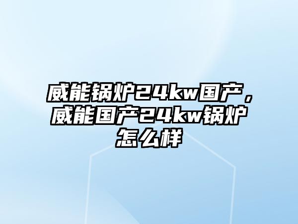 威能鍋爐24kw國(guó)產(chǎn)，威能國(guó)產(chǎn)24kw鍋爐怎么樣