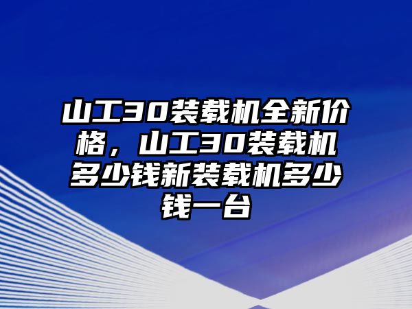 山工30裝載機全新價格，山工30裝載機多少錢新裝載機多少錢一臺