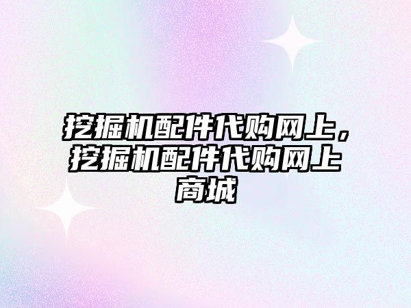 挖掘機配件代購網(wǎng)上，挖掘機配件代購網(wǎng)上商城