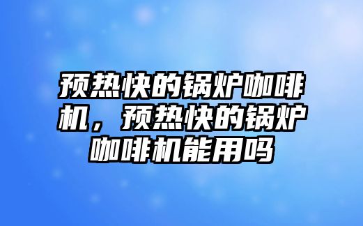 預(yù)熱快的鍋爐咖啡機，預(yù)熱快的鍋爐咖啡機能用嗎