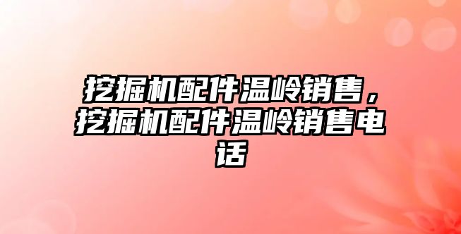 挖掘機配件溫嶺銷售，挖掘機配件溫嶺銷售電話