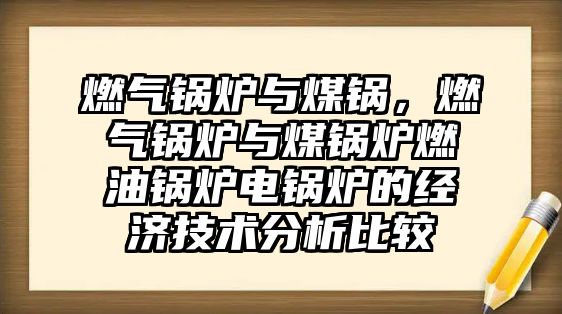 燃?xì)忮仩t與煤鍋，燃?xì)忮仩t與煤鍋爐燃油鍋爐電鍋爐的經(jīng)濟技術(shù)分析比較