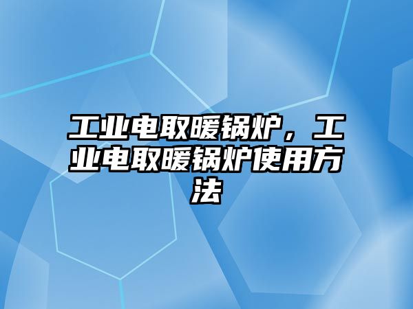 工業(yè)電取暖鍋爐，工業(yè)電取暖鍋爐使用方法